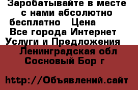 Заробатывайте в месте с нами абсолютно бесплатно › Цена ­ 450 - Все города Интернет » Услуги и Предложения   . Ленинградская обл.,Сосновый Бор г.